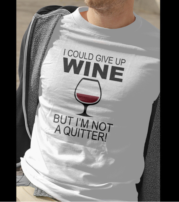 I Could Give Up Wine But I'm Not A Quitter T-Shirt