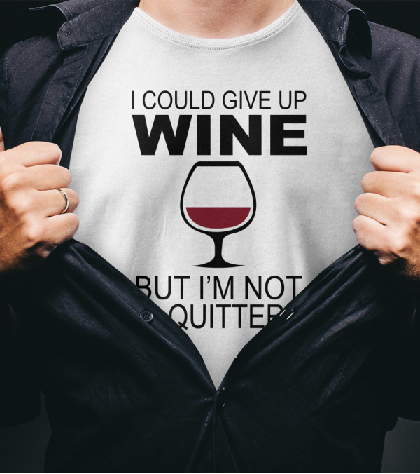I Could Give Up Wine But I'm Not A Quitter T-Shirt