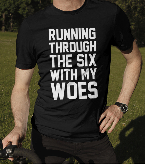 Running Through The Six With My Woes T-Shirt