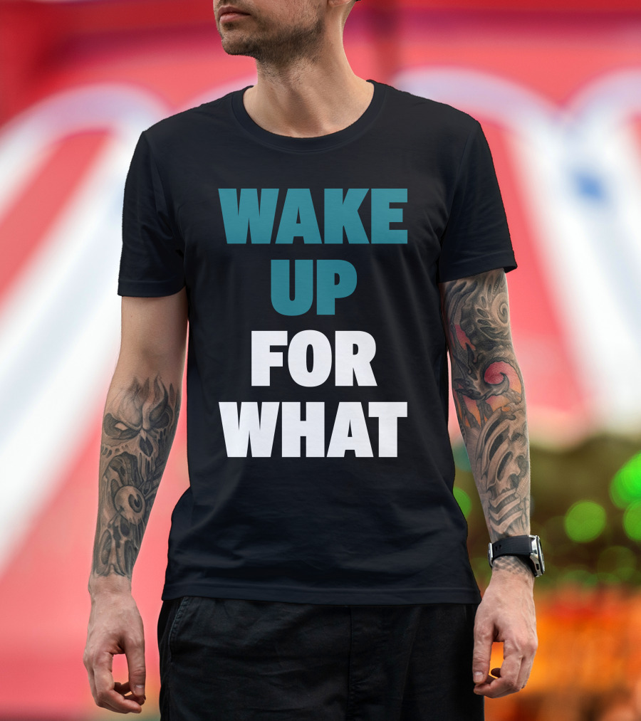 Wake Up For What T-Shirt