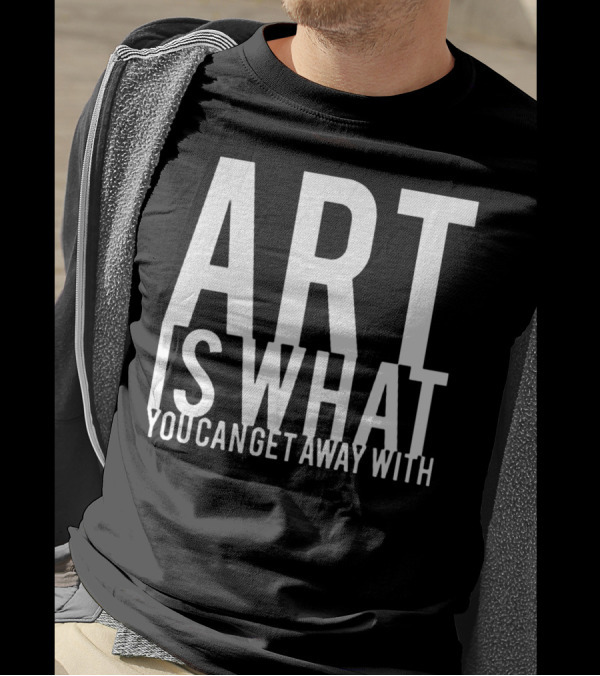 ART Is What You Can Get Away T-Shirt