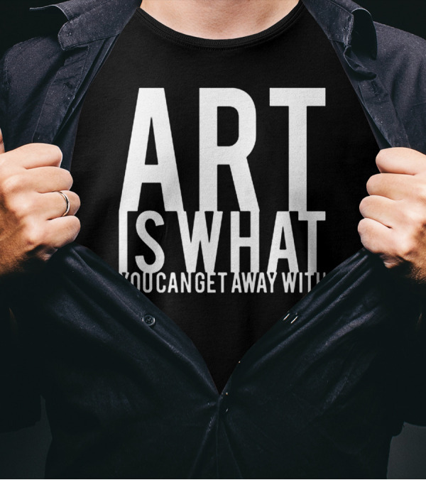 ART Is What You Can Get Away T-Shirt