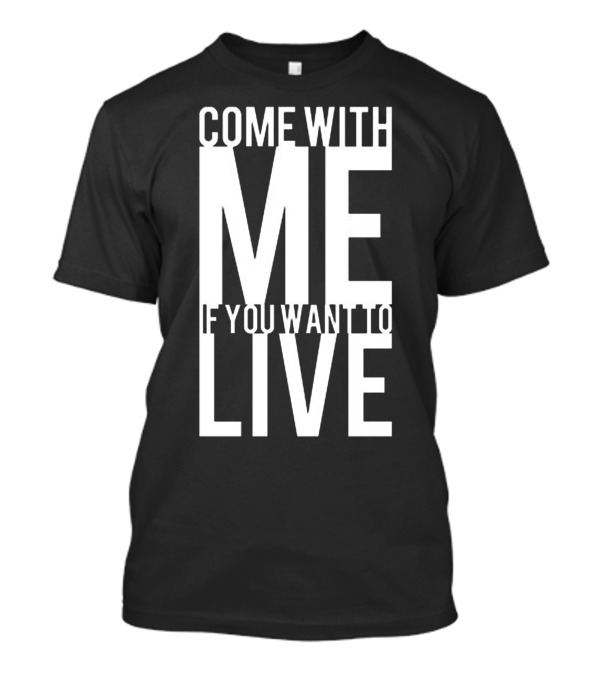 Come With Me If You Want To Live Terminator T-Shirt