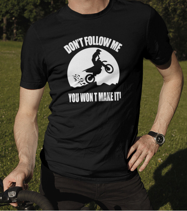 Don't Follow Me You Won't Make It Dirt Bike Adventure T-Shirt