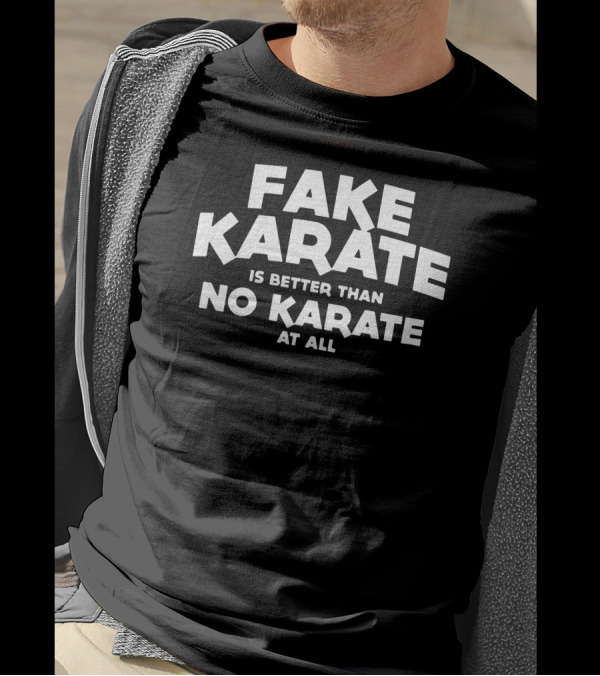 Fake Karate Is Better Than No Karate At All T-Shirt