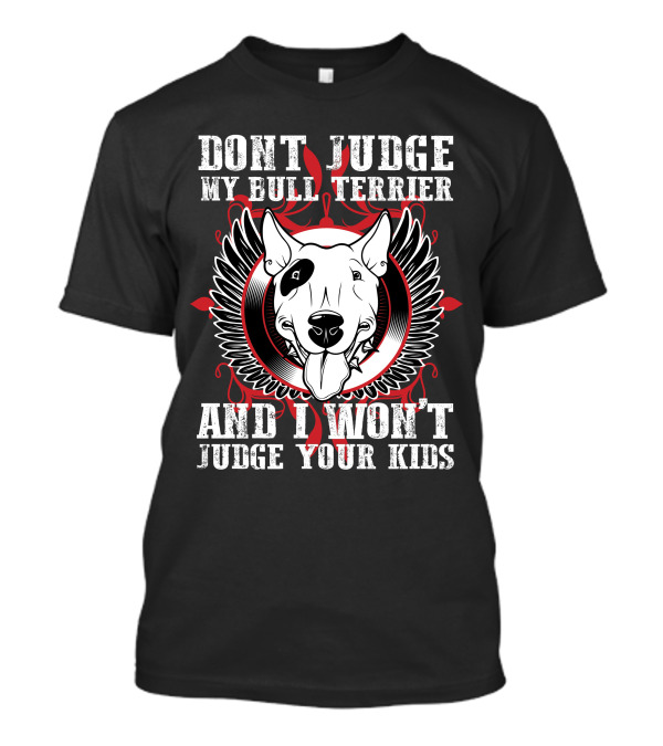 DON'T JUDGE MY BULL TERRIER AND I WON'T JUDGE YOUR KIDS T-Shirt