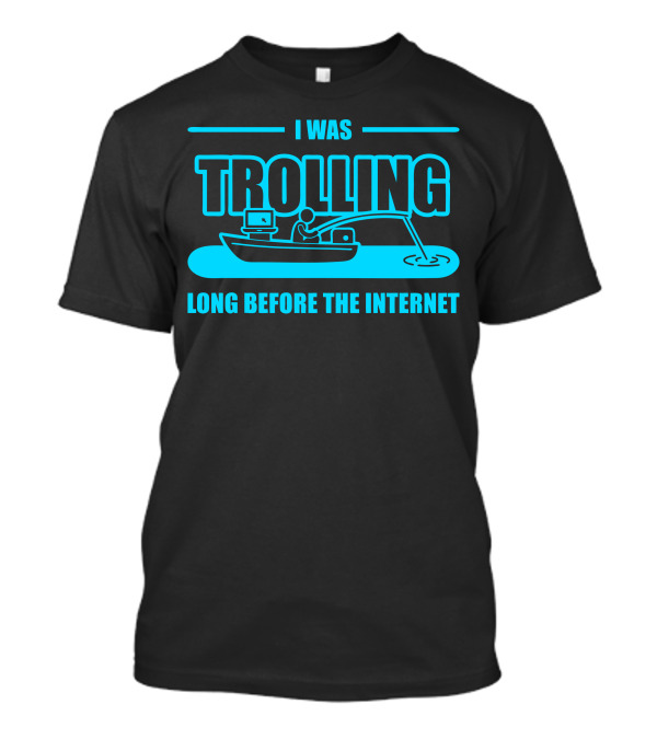 I Was Trolling Long Before The Internet T-Shirt