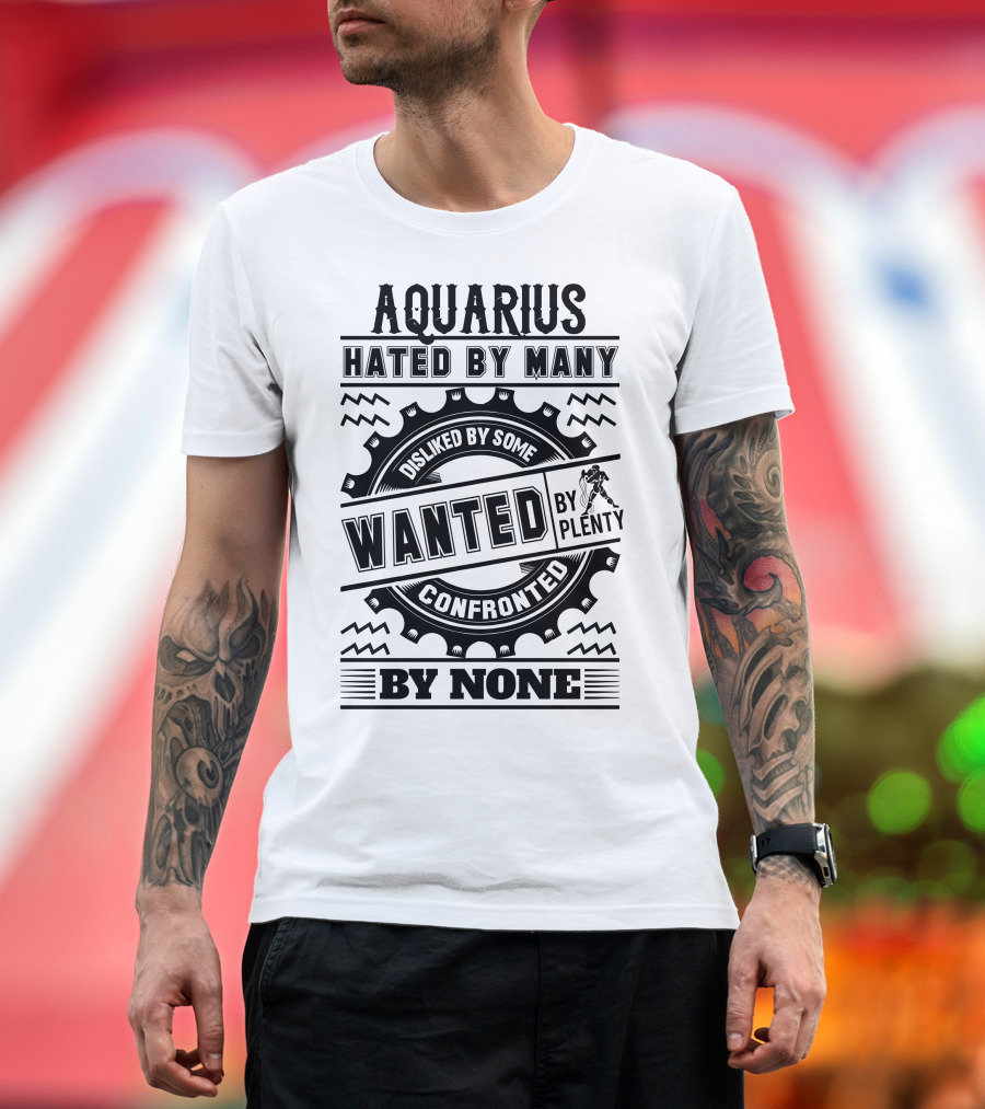 Aquarius Hated By Many Disliked By Some Wanted By Plenty Confronted By None T-Shirt