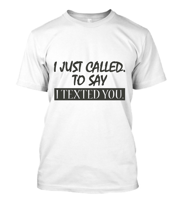 I Just Called To Say I Texted You T-Shirt
