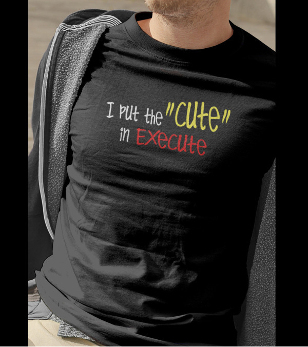 I Put The Cute In Execute T-Shirt