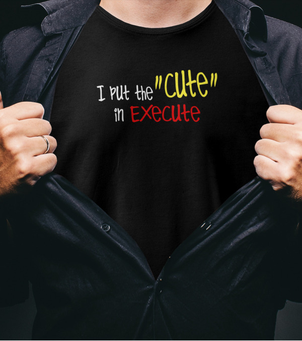 I Put The Cute In Execute T-Shirt