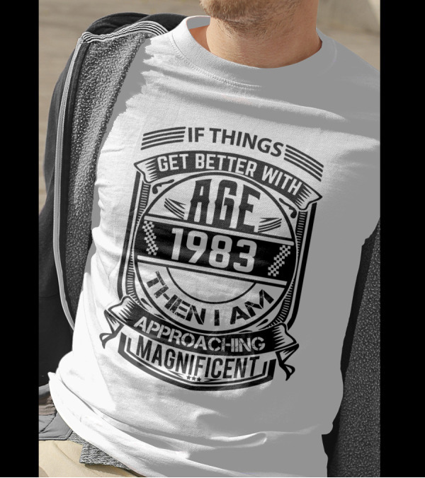 If Things Get Better With Age 1983 Then I Am Approaching Magnificent T-Shirt