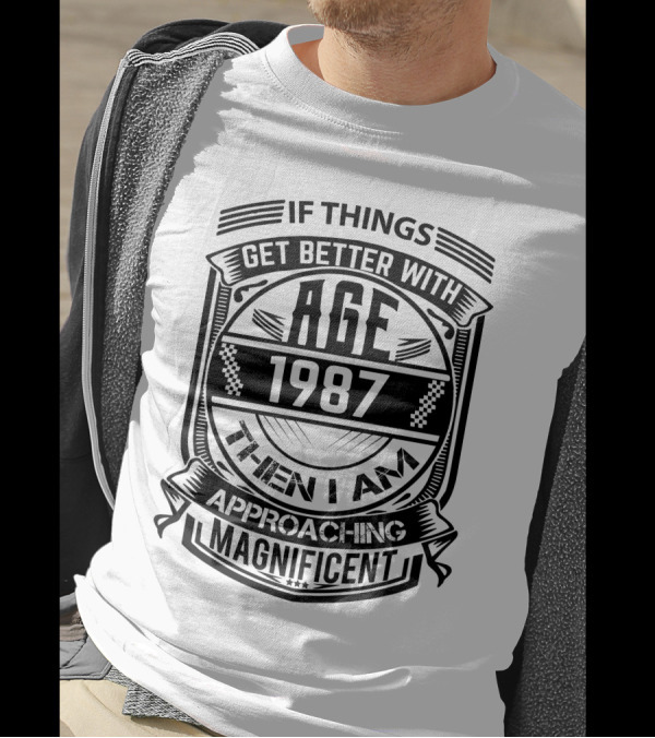 If Things Get Better With Age 1987 Then I Am Approaching Magnificent T-Shirt