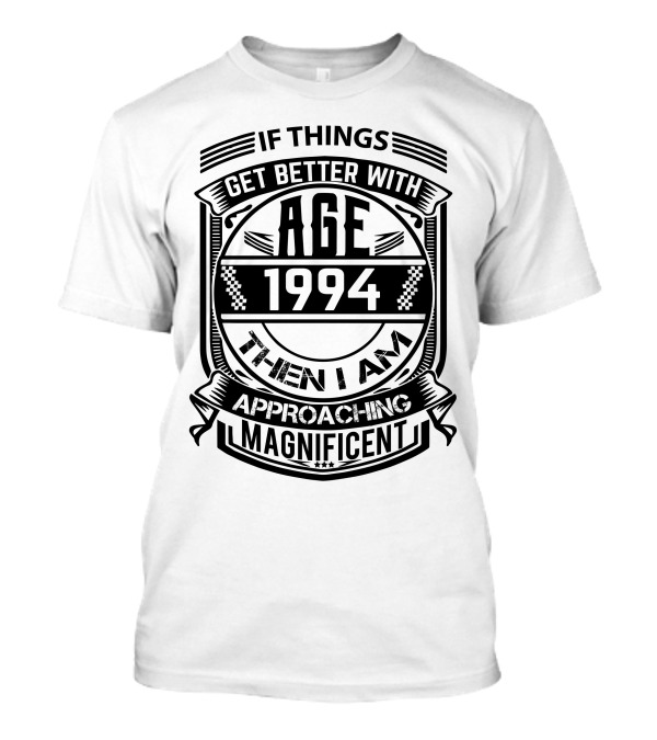 If Things Get Better With Age 1994 Then I Am Approaching Magnificent T-Shirt