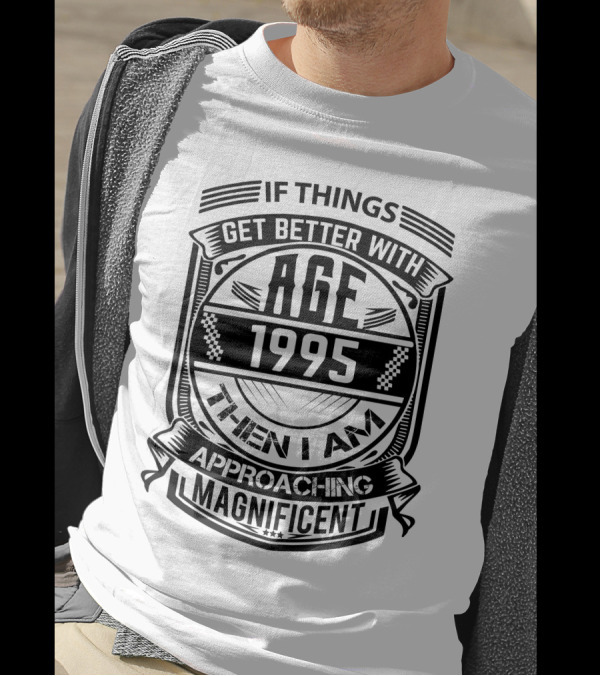 If Things Get Better With Age 1995 Then I Am Approaching Magnificent T-Shirt