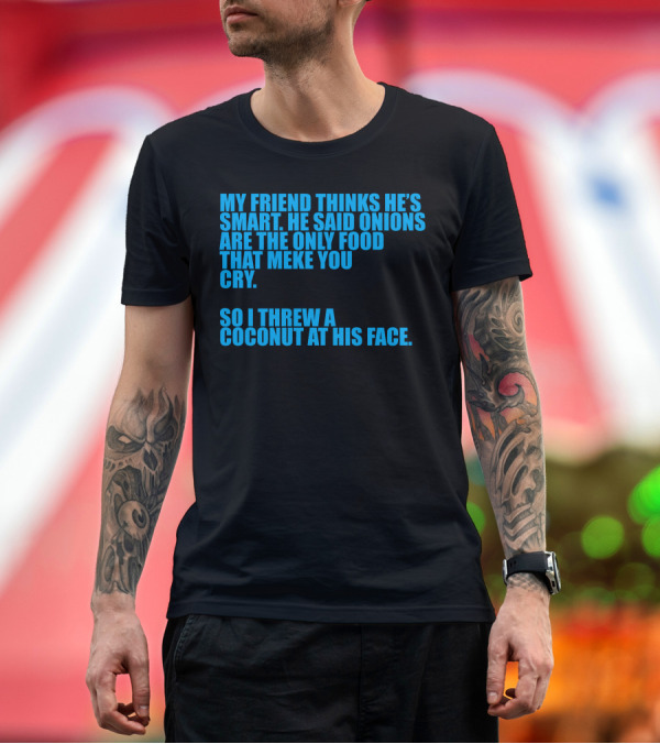 Premium T-Shirt: My Friend Thinks He's Smart So I Threw A Coconut At His Face T-Shirt My Friend Thinks He's Smart So I Threw A Coconut At His Face T-Shirt