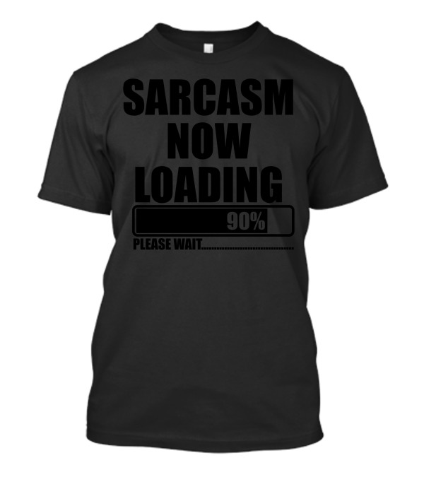 Sarcasm Now Loading 90% Please Wait T-Shirt