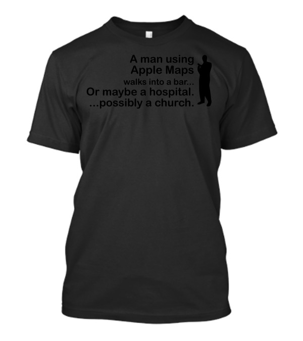 A Man Using Apple Maps Walks Into A Bar Or Maybe A Hospital Possibly A Church T-Shirt