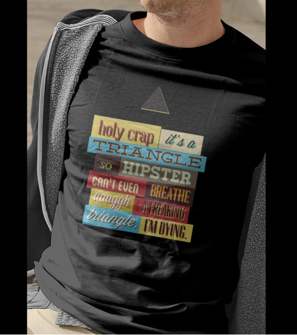 Holy Crap It's A Triangle So Hipster Can't Even Breathe Aaagh A Freaking Triangle I'm Dying T-Shirt