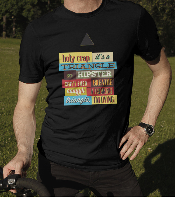 Holy Crap It's A Triangle So Hipster Can't Even Breathe Aaagh A Freaking Triangle I'm Dying T-Shirt