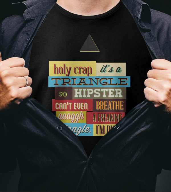 Holy Crap It's A Triangle So Hipster Can't Even Breathe Aaagh A Freaking Triangle I'm Dying T-Shirt