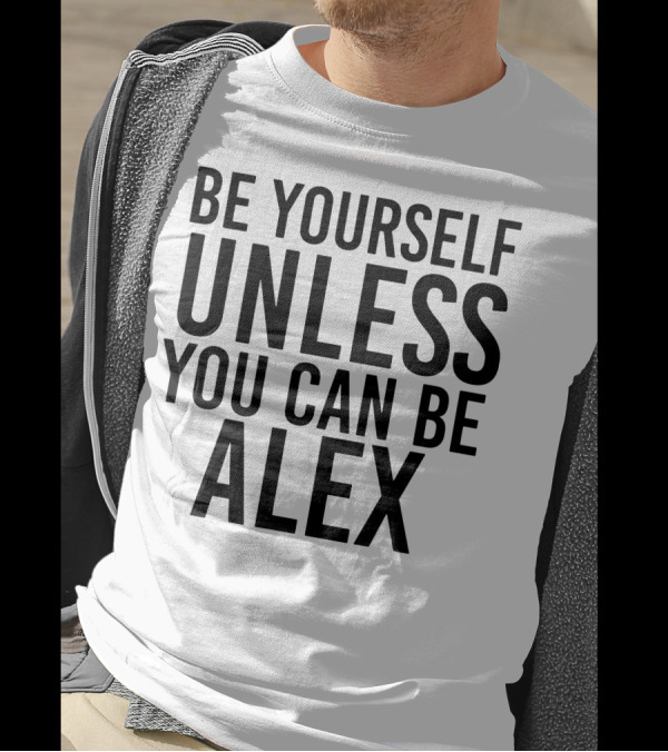 Be Yourself Unless You Can Be Alex Funny Black T-Shirt