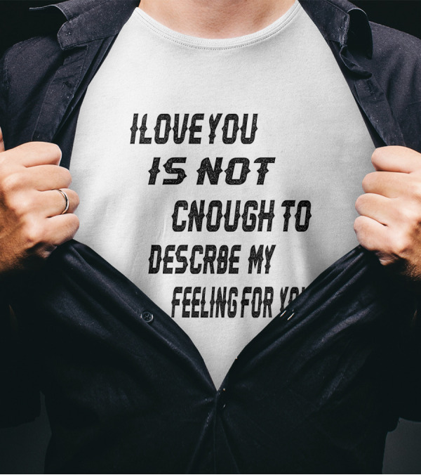 I Love You Is Not Enough To Describe My Feeling For You T-Shirt