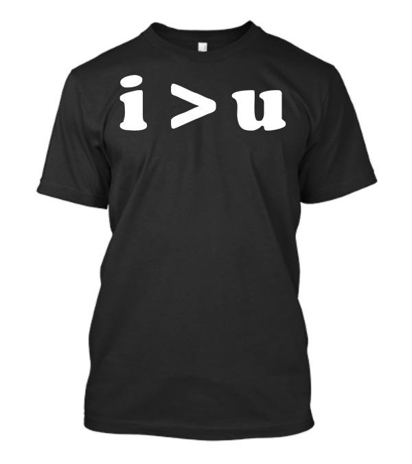 I U I Am Greater Than You Simple Text T-Shirt