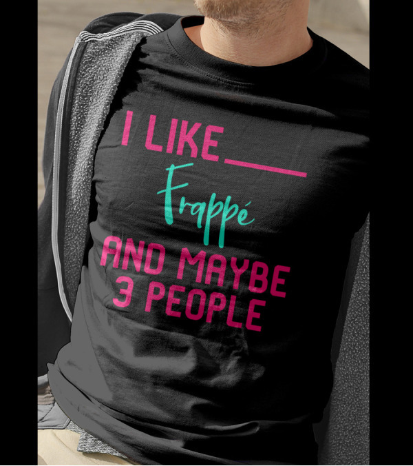 I Like Frappe And Maybe 3 People Sarcastic Coffee Lover Humor T-Shirt