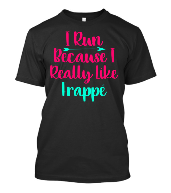 I Run Because I Really Like Frappé Frappe Funny Coffee Lover T-Shirt