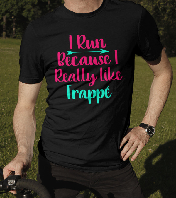 I Run Because I Really Like Frappé Frappe Funny Coffee Lover T-Shirt