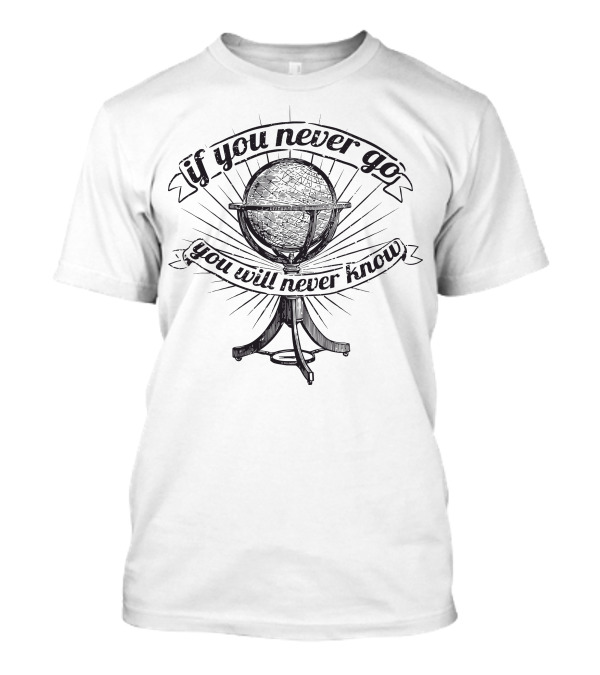If You Never Go Globe Adventure Inspiration T-Shirt
