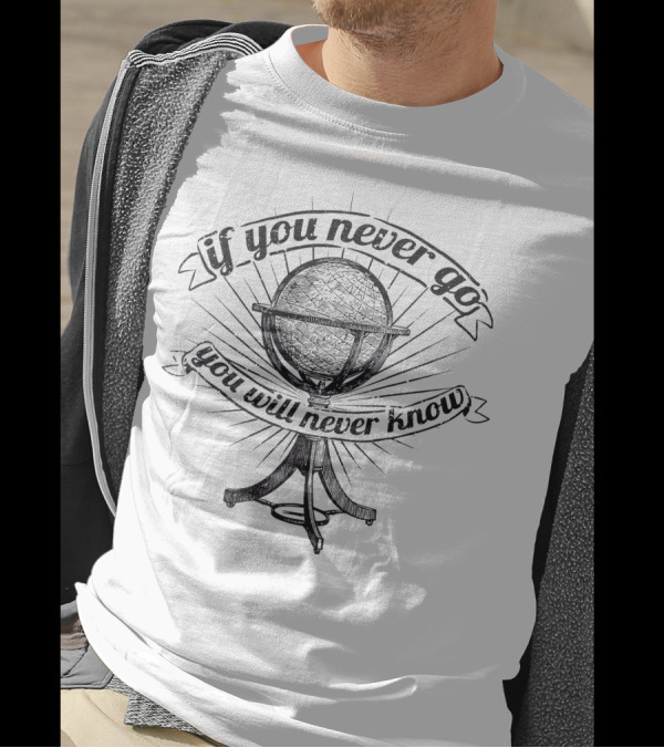 If You Never Go Globe Adventure Inspiration T-Shirt