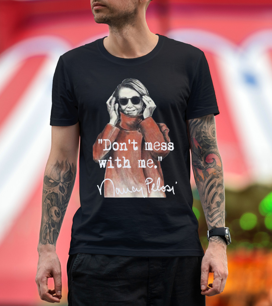 Don't Mess With Me Nancy Pelosi Sunglasses Attitude T-Shirt