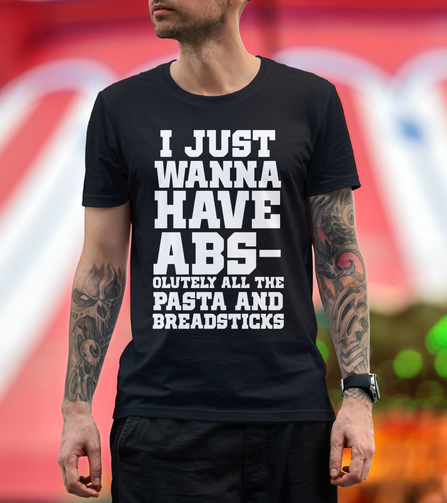 I Just Wanna Have Abs-olutely All the Pasta and Breadsticks T-Shirt