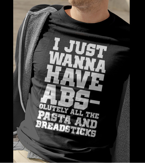 I Just Wanna Have Abs-olutely All The Pasta And Breadsticks T-Shirt