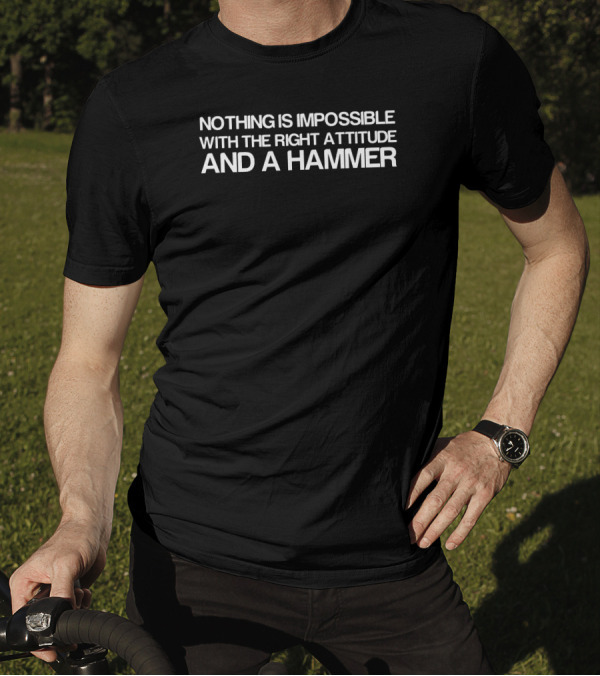 NOTHING IS IMPOSSIBLE WITH THE RIGHT ATTITUDE AND A HAMMER T-Shirt
