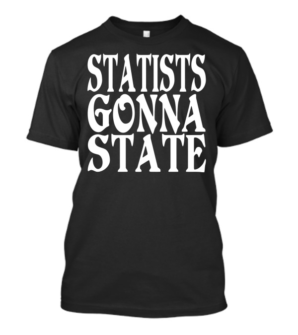 Statists Gonna State T-Shirt