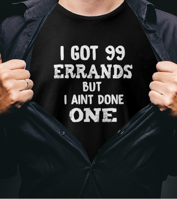 I Got 99 Errands But I Aint Done One Shirt Funny T-Shirt