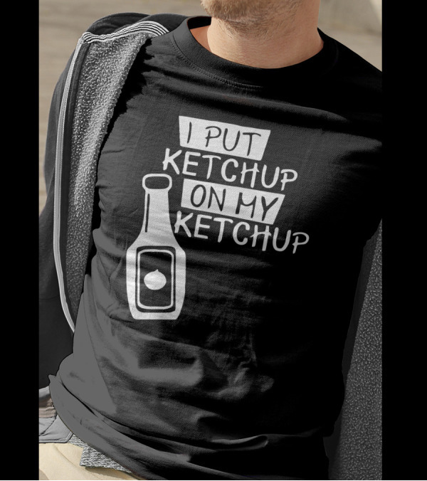 I Put Ketchup On My Ketchup Bottle T-Shirt