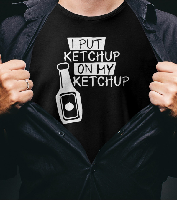 I Put Ketchup On My Ketchup Bottle T-Shirt