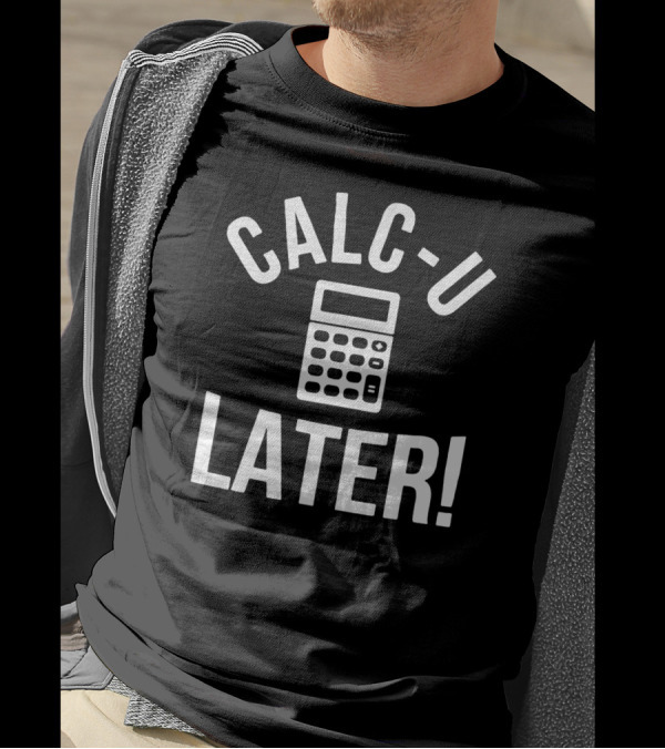 Calc U Later Funny Accountant Calculator Joke T-Shirt