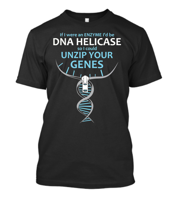 If I Were An Enzyme I'd Be DNA Helicase So I Could Unzip Your Genes T-Shirt