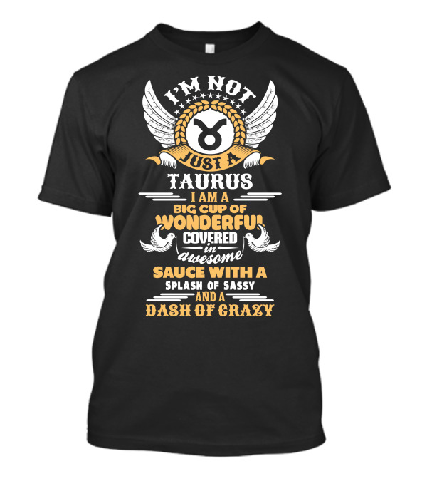I'm Not Just A Taurus Big Cup Of Wonderful Covered In Awesome Sauce With A Splash Of Sassy And A Dash Of Crazy T-Shirt