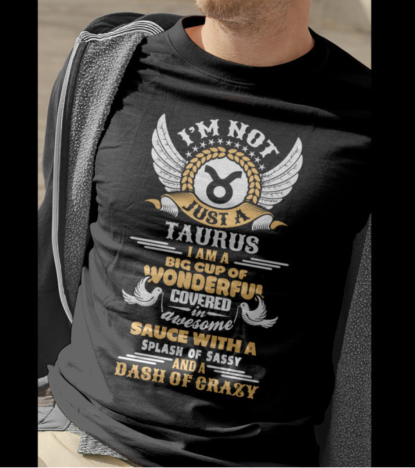 I'm Not Just A Taurus Big Cup Of Wonderful Covered In Awesome Sauce With A Splash Of Sassy And A Dash Of Crazy T-Shirt