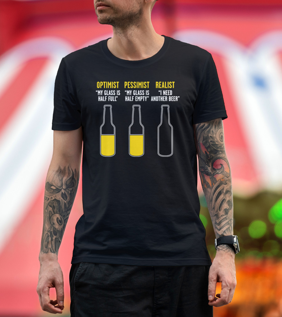 Optimist Pessimist Realist My Glass Is Half Full Half Empty I Need Another Beer T-Shirt