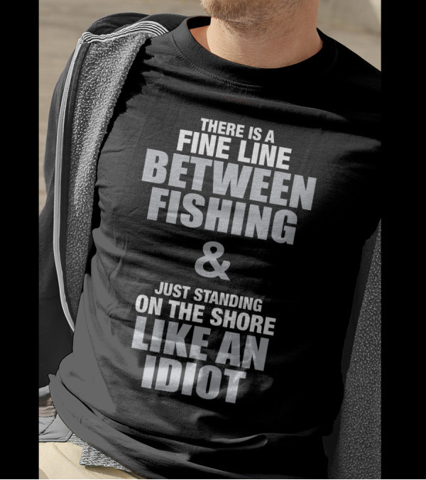 There Is A Fine Line Between Fishing And Just Standing On The Shore Like An Idiot T-Shirt