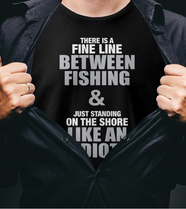 There Is A Fine Line Between Fishing And Just Standing On The Shore Like An Idiot T-Shirt