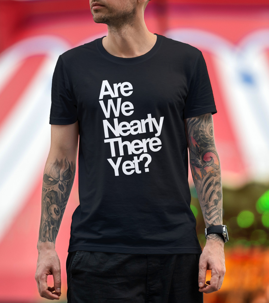 Are We Nearly There Yet T-Shirt