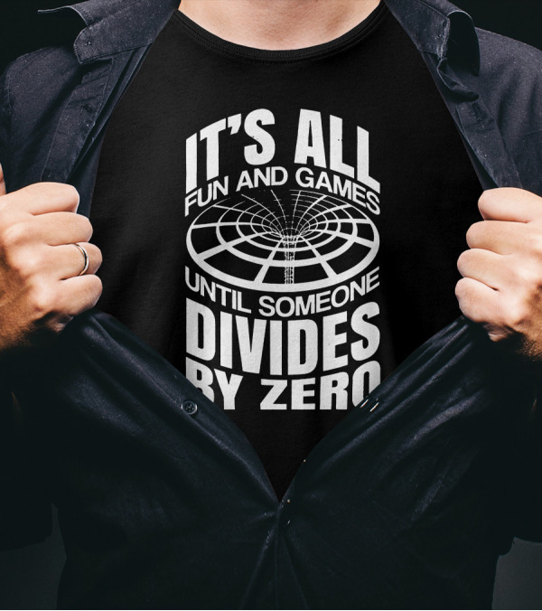 It's All Fun And Games Until Someone Divides By Zero T-Shirt